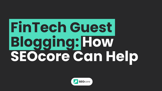 FinTech Guest Blogging: How SEOcore Can Help